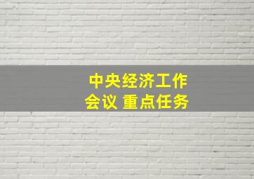 中央经济工作会议 重点任务